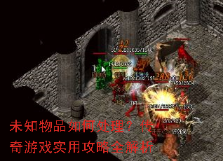 未知物品如何处理?传奇游戏实用攻略全解析 未知物品如何处理?传奇游戏实用攻略全解析