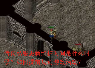 传奇私服更新维护时间是什么时候?如何提前规划游戏活动? 传奇私服更新维护时间是什么时候?如何提前规划游戏活动?