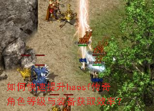 如何快速提升haosf传奇角色等级与装备获取效率? 如何快速提升haosf传奇角色等级与装备获取效率?