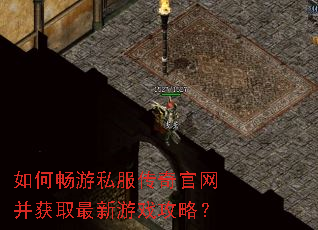 如何畅游私服传奇官网并获取最新游戏攻略? 如何畅游私服传奇官网并获取最新游戏攻略?