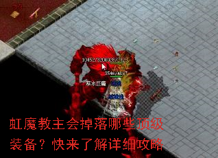 虹魔教主会掉落哪些顶级装备?快来了解详细攻略 虹魔教主会掉落哪些顶级装备?快来了解详细攻略
